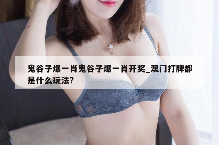 鬼谷子爆一肖鬼谷子爆一肖开奖_澳门打牌都是什么玩法?